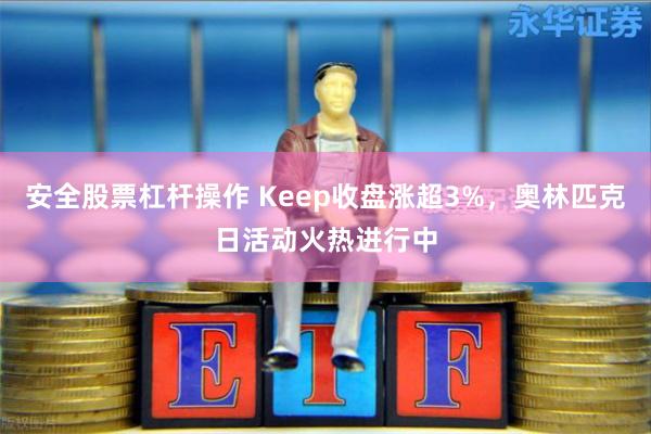 安全股票杠杆操作 Keep收盘涨超3%,奥林匹克日活动火热进行中