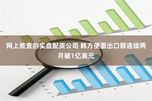 网上能查的实盘配资公司 韩方便面出口额连续两月破1亿美元