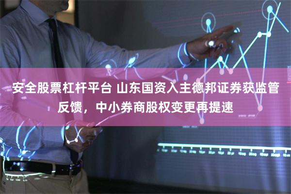 安全股票杠杆平台 山东国资入主德邦证券获监管反馈,中小券商股权变更再提速