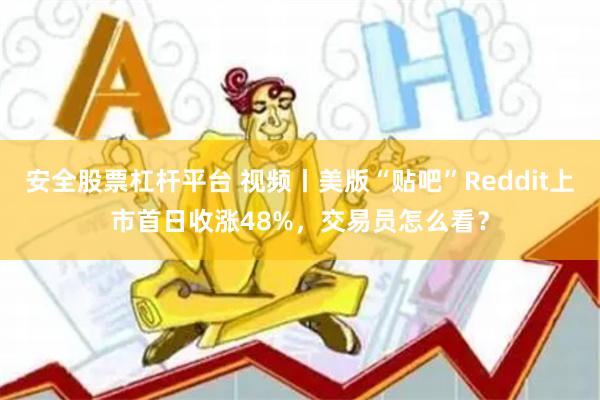 安全股票杠杆平台 视频丨美版“贴吧”Reddit上市首日收涨48%,交易员怎么看?