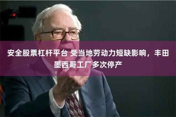 安全股票杠杆平台 受当地劳动力短缺影响,丰田墨西哥工厂多次停产