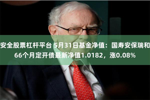 安全股票杠杆平台 5月31日基金净值:国寿安保瑞和66个月定开债最新净值1.0182,涨0.08%