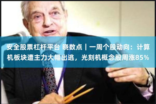 安全股票杠杆平台 晓数点|一周个股动向:计算机板块遭主力大幅出逃,光刻机概念股周涨85%