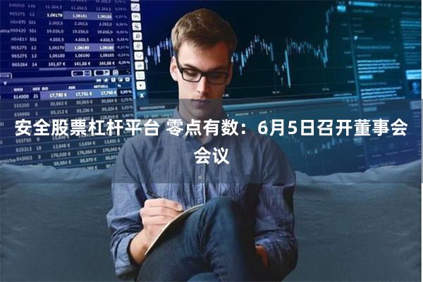 安全股票杠杆平台 零点有数:6月5日召开董事会会议
