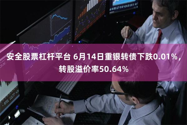 安全股票杠杆平台 6月14日重银转债下跌0.01%,转股溢价率50.64%