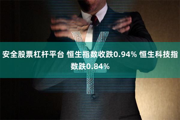 安全股票杠杆平台 恒生指数收跌0.94% 恒生科技指数跌0.84%