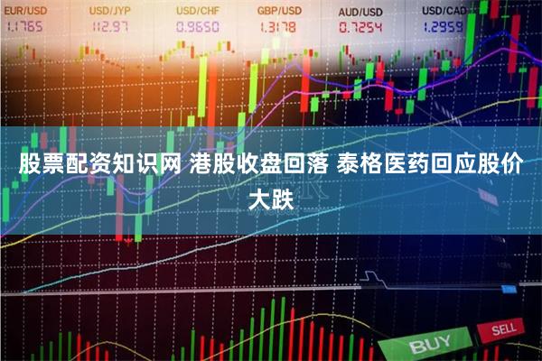 股票配资知识网 港股收盘回落 泰格医药回应股价大跌