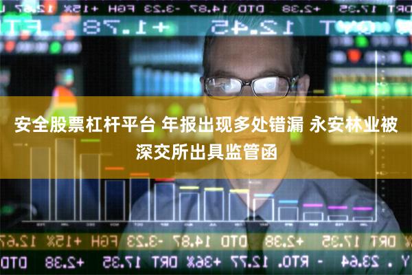 安全股票杠杆平台 年报出现多处错漏 永安林业被深交所出具监管函