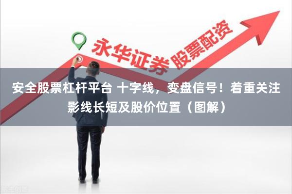 安全股票杠杆平台 十字线,变盘信号!着重关注影线长短及股价位置(图解)