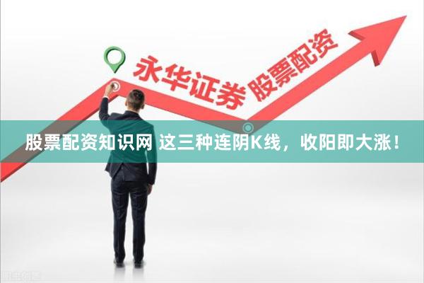 股票配资知识网 这三种连阴K线，收阳即大涨！
