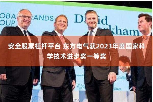 安全股票杠杆平台 东方电气获2023年度国家科学技术进步奖一等奖
