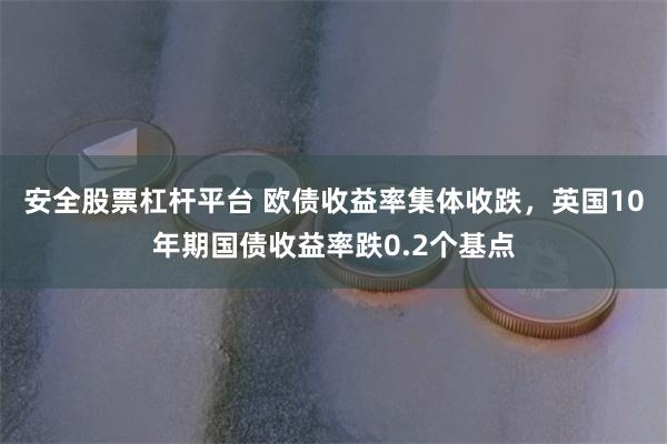 安全股票杠杆平台 欧债收益率集体收跌,英国10年期国债收益率跌0.2个基点