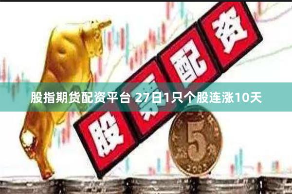 股指期货配资平台 27日1只个股连涨10天