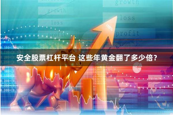 安全股票杠杆平台 这些年黄金翻了多少倍？