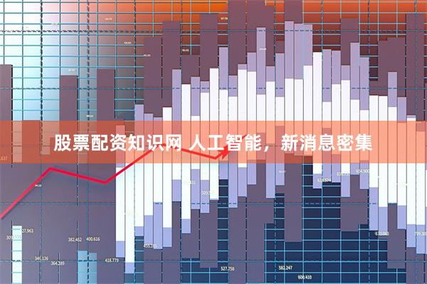 股票配资知识网 人工智能,新消息密集