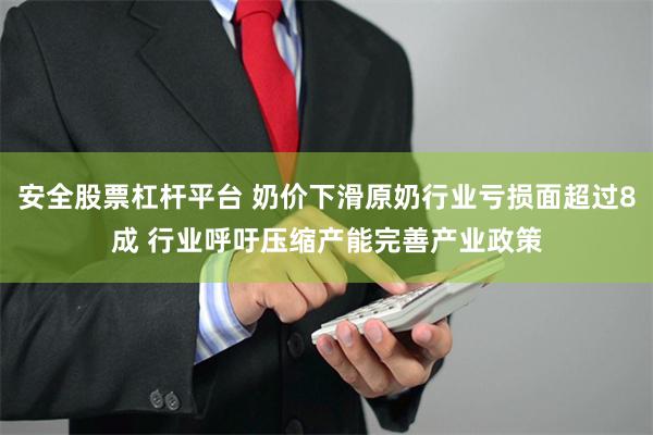 安全股票杠杆平台 奶价下滑原奶行业亏损面超过8成 行业呼吁压缩产能完善产业政策