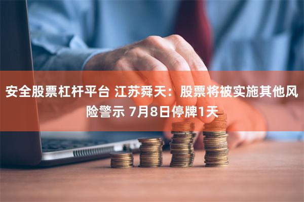 安全股票杠杆平台 江苏舜天:股票将被实施其他风险警示 7月8日停牌1天
