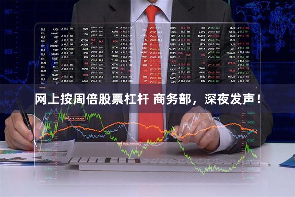 网上按周倍股票杠杆 商务部,深夜发声!