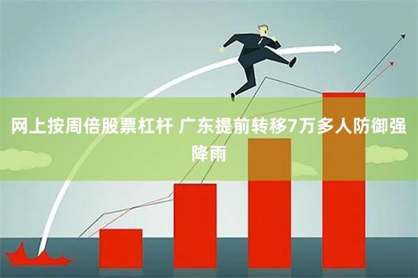 网上按周倍股票杠杆 广东提前转移7万多人防御强降雨