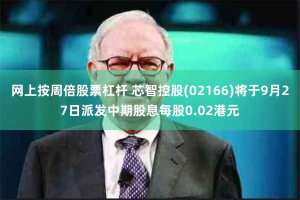 网上按周倍股票杠杆 芯智控股(02166)将于9月27日派发中期股息每股0.02港元