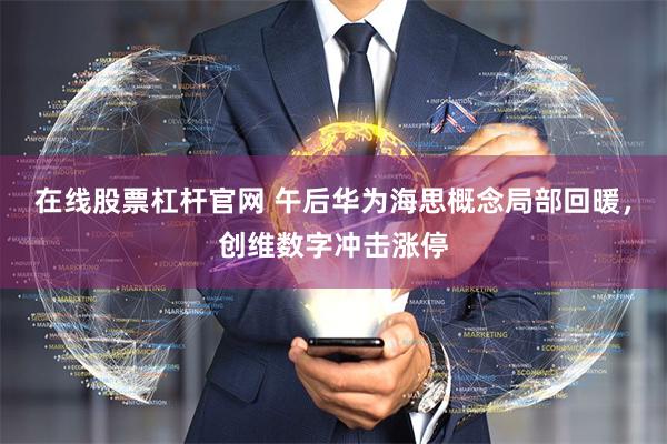 在线股票杠杆官网 午后华为海思概念局部回暖,创维数字冲击涨停