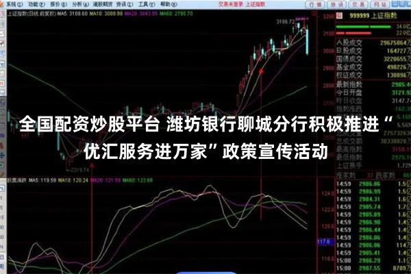 全国配资炒股平台 潍坊银行聊城分行积极推进“优汇服务进万家”政策宣传活动
