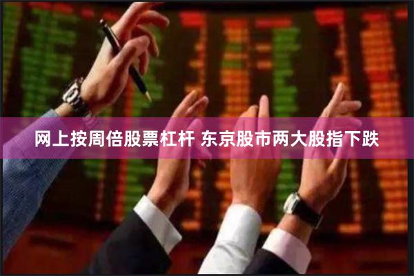网上按周倍股票杠杆 东京股市两大股指下跌
