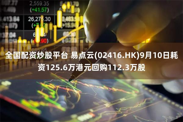 全国配资炒股平台 易点云(02416.HK)9月10日耗资125.6万港元回购112.3万股