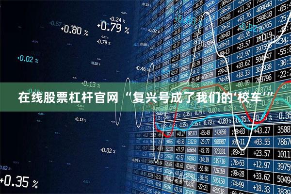 在线股票杠杆官网 “复兴号成了我们的‘校车’”