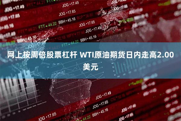 网上按周倍股票杠杆 WTI原油期货日内走高2.00美元