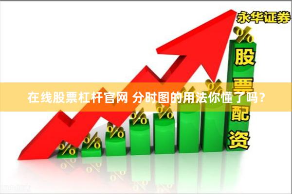 在线股票杠杆官网 分时图的用法你懂了吗?
