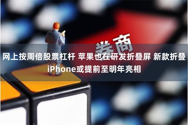 网上按周倍股票杠杆 苹果也在研发折叠屏 新款折叠iPhone或提前至明年亮相