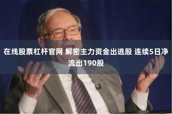 在线股票杠杆官网 解密主力资金出逃股 连续5日净流出190股