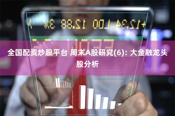 全国配资炒股平台 周末A股研究(6): 大金融龙头股分析