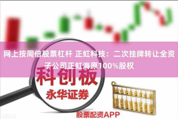 网上按周倍股票杠杆 正虹科技:二次挂牌转让全资子公司正虹海原100%股权