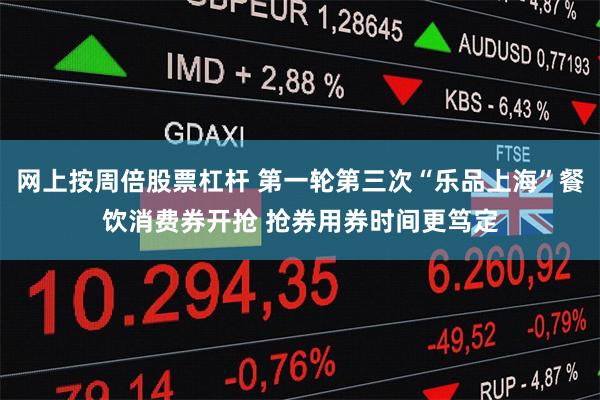 网上按周倍股票杠杆 第一轮第三次“乐品上海”餐饮消费券开抢 抢券用券时间更笃定