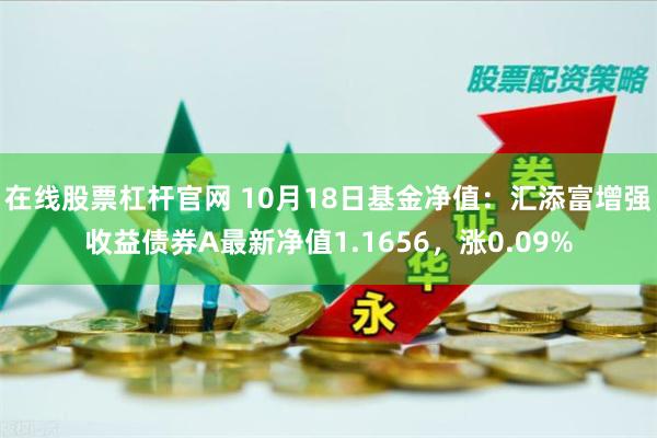 在线股票杠杆官网 10月18日基金净值:汇添富增强收益债券A最新净值1.1656,涨0.09%