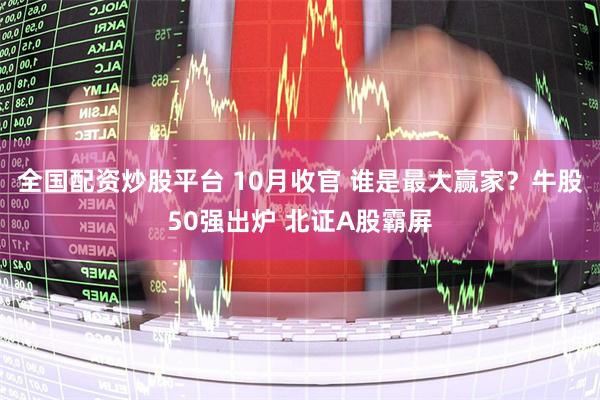 全国配资炒股平台 10月收官 谁是最大赢家?牛股50强出炉 北证A股霸屏