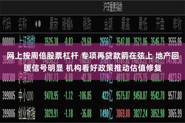 网上按周倍股票杠杆 专项再贷款箭在弦上 地产回暖信号明显 机构看好政策推动估值修复