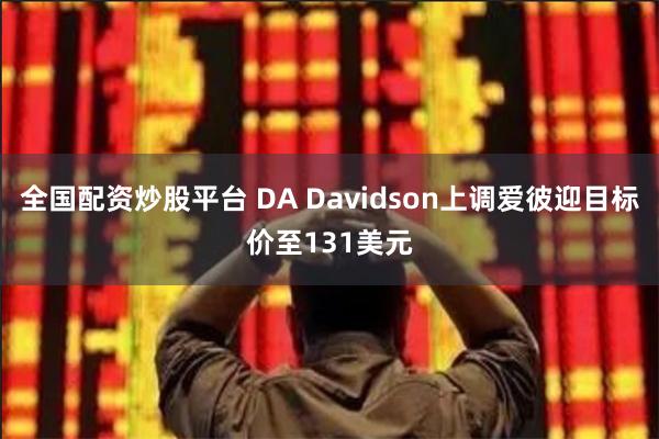 全国配资炒股平台 DA Davidson上调爱彼迎目标价至131美元