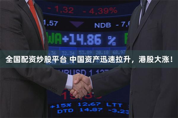 全国配资炒股平台 中国资产迅速拉升，港股大涨！