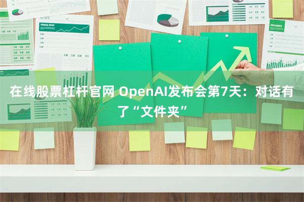 在线股票杠杆官网 OpenAI发布会第7天:对话有了“文件夹”