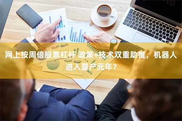 网上按周倍股票杠杆 政策+技术双重助推,机器人进入量产元年?