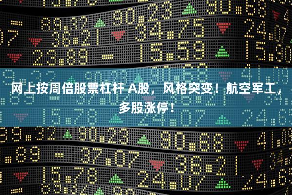 网上按周倍股票杠杆 A股,风格突变!航空军工,多股涨停!
