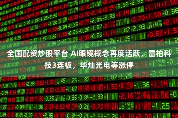 全国配资炒股平台 AI眼镜概念再度活跃,雷柏科技3连板,华灿光电等涨停