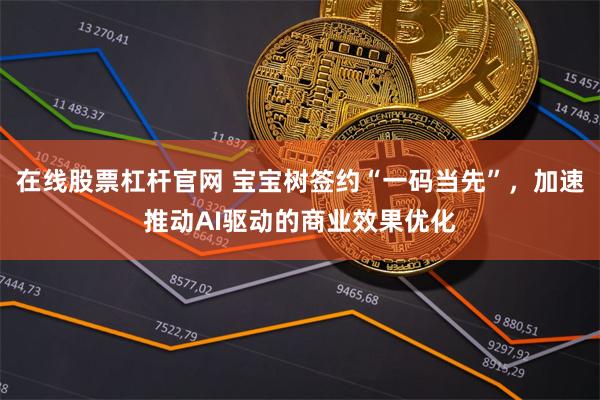 在线股票杠杆官网 宝宝树签约“一码当先”,加速推动AI驱动的商业效果优化